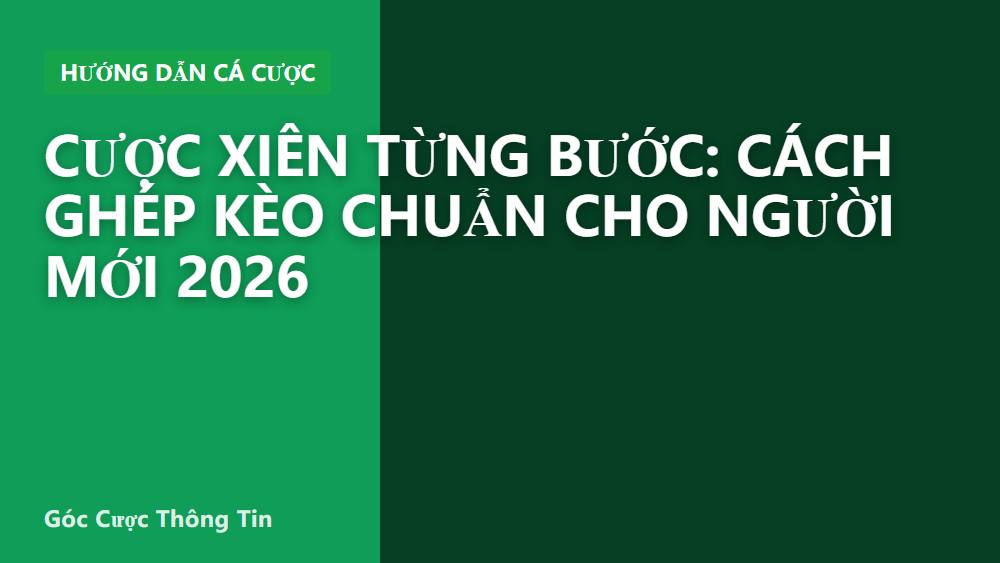 Cược xiên từng bước: cách ghép kèo chuẩn cho người mới 2026