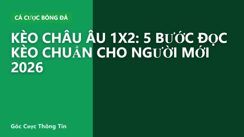 Kèo châu Âu 1x2: 5 bước đọc kèo chuẩn cho người mới 2026